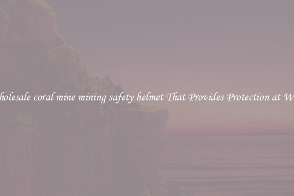 Wholesale coral mine mining safety helmet That Provides Protection at Work