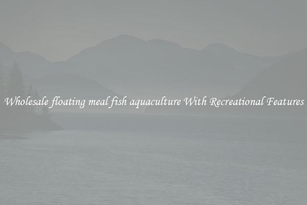 Wholesale floating meal fish aquaculture With Recreational Features