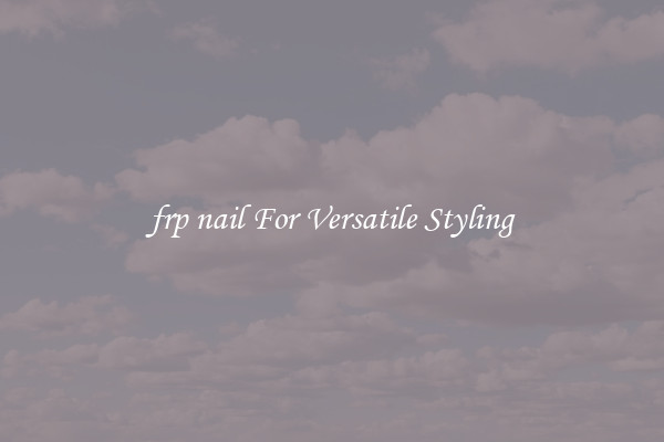 frp nail For Versatile Styling