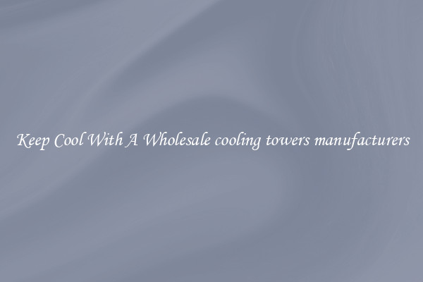 Keep Cool With A Wholesale cooling towers manufacturers