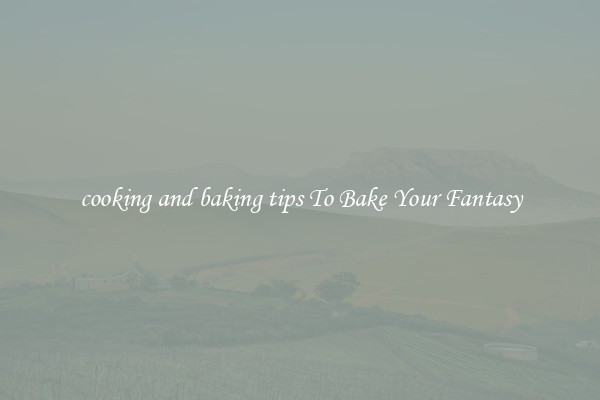cooking and baking tips To Bake Your Fantasy