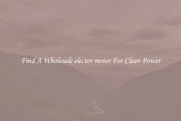 Find A Wholesale elector motor For Clean Power