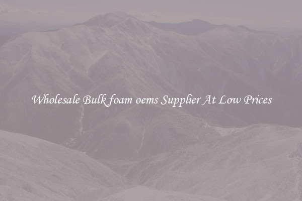 Wholesale Bulk foam oems Supplier At Low Prices