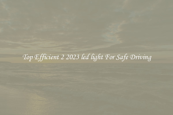 Top Efficient 2 2023 led light For Safe Driving