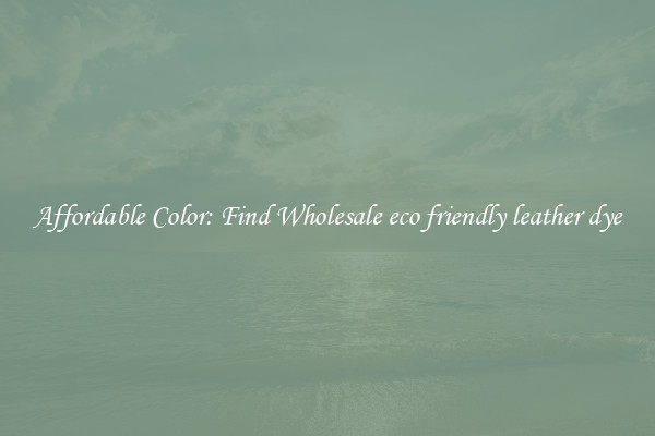 Affordable Color: Find Wholesale eco friendly leather dye