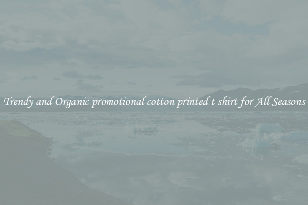 Trendy and Organic promotional cotton printed t shirt for All Seasons