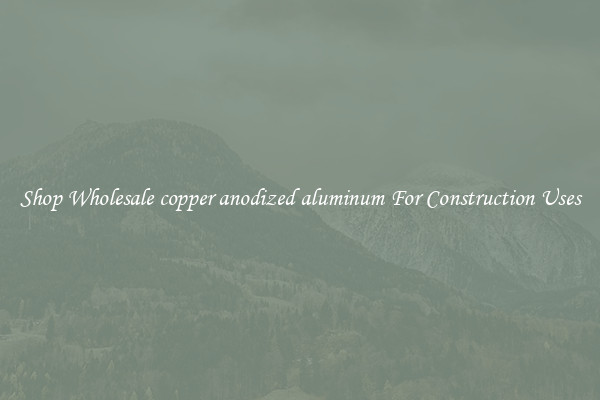 Shop Wholesale copper anodized aluminum For Construction Uses