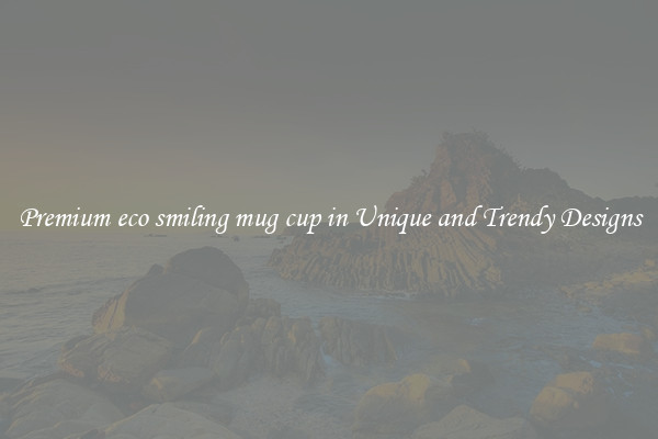 Premium eco smiling mug cup in Unique and Trendy Designs