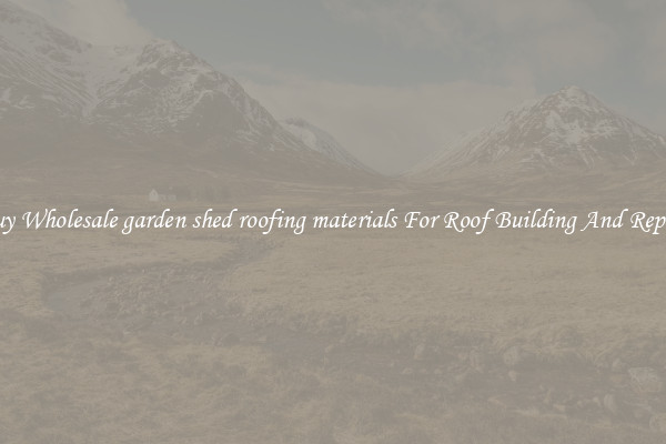 Buy Wholesale garden shed roofing materials For Roof Building And Repair