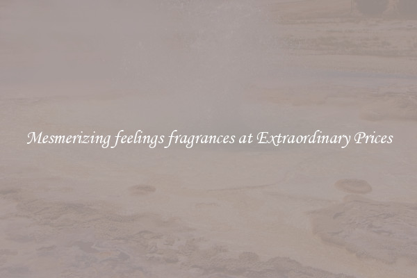 Mesmerizing feelings fragrances at Extraordinary Prices