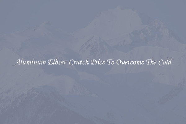 Aluminum Elbow Crutch Price To Overcome The Cold