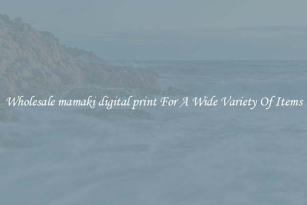 Wholesale mamaki digital print For A Wide Variety Of Items