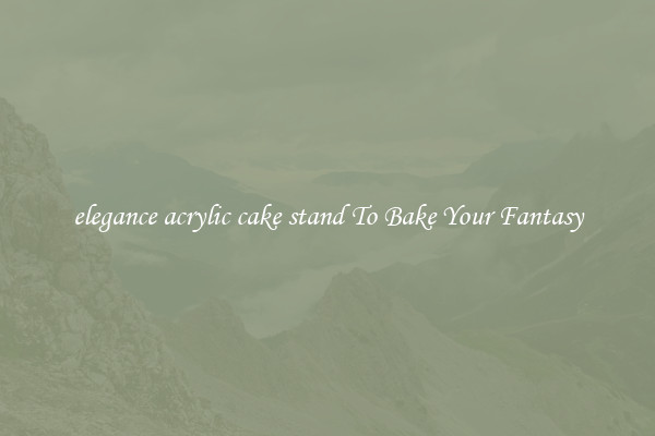 elegance acrylic cake stand To Bake Your Fantasy