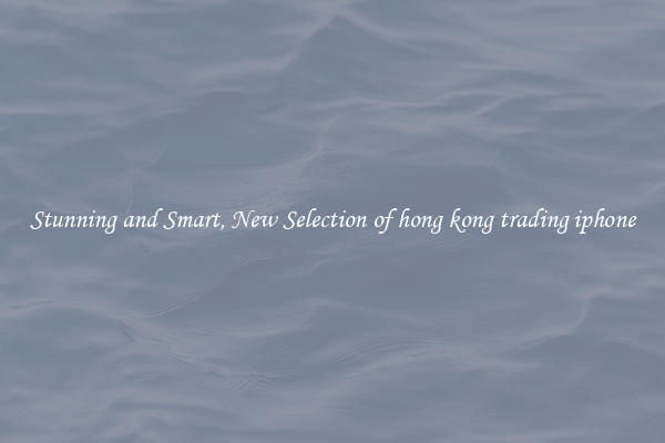 Stunning and Smart, New Selection of hong kong trading iphone