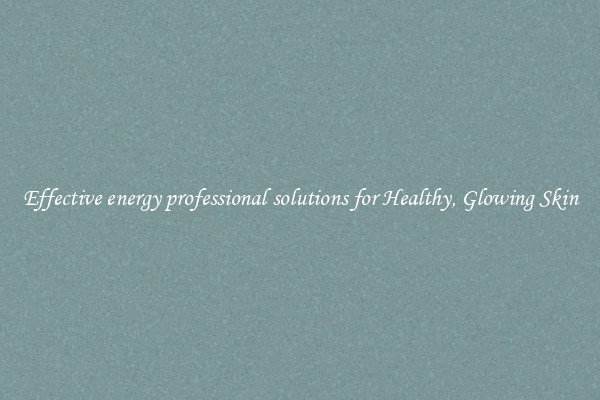 Effective energy professional solutions for Healthy, Glowing Skin