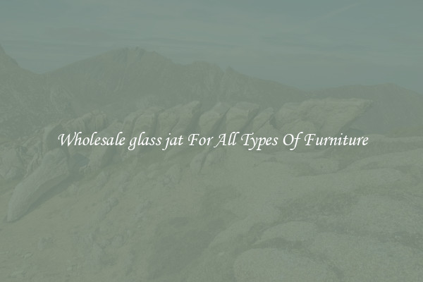 Wholesale glass jat For All Types Of Furniture