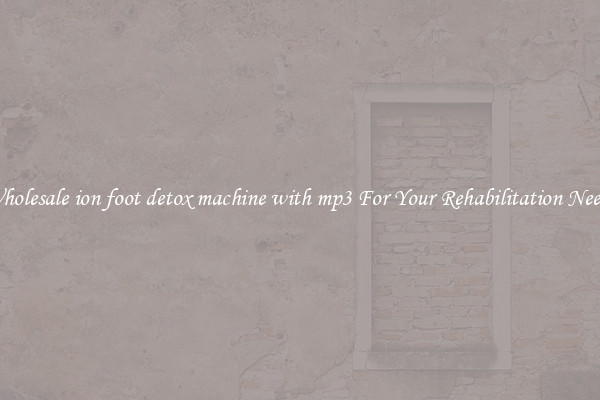 Wholesale ion foot detox machine with mp3 For Your Rehabilitation Needs