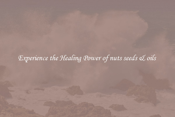 Experience the Healing Power of nuts seeds & oils 