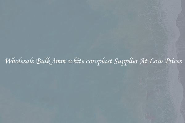 Wholesale Bulk 3mm white coroplast Supplier At Low Prices