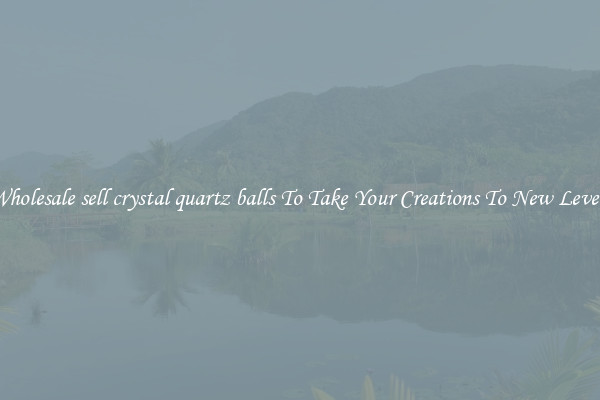 Wholesale sell crystal quartz balls To Take Your Creations To New Levels