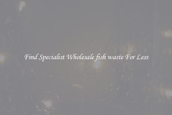  Find Specialist Wholesale fish waste For Less 
