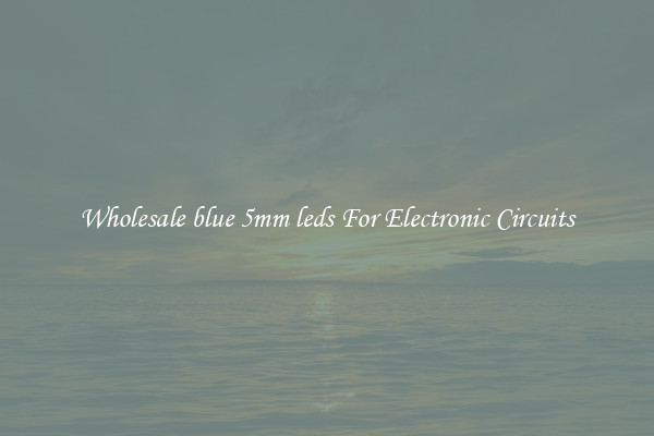 Wholesale blue 5mm leds For Electronic Circuits
