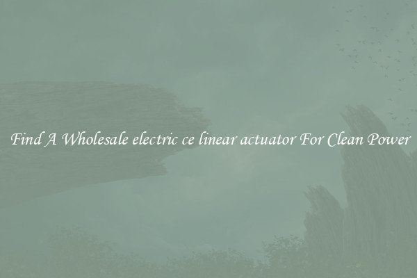 Find A Wholesale electric ce linear actuator For Clean Power