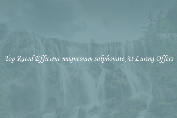Top Rated Efficient magnesium sulphonate At Luring Offers