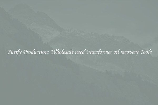 Purify Production: Wholesale used transformer oil recovery Tools