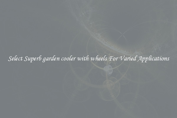 Select Superb garden cooler with wheels For Varied Applications