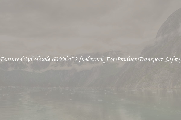 Featured Wholesale 6000l 4*2 fuel truck For Product Transport Safety 