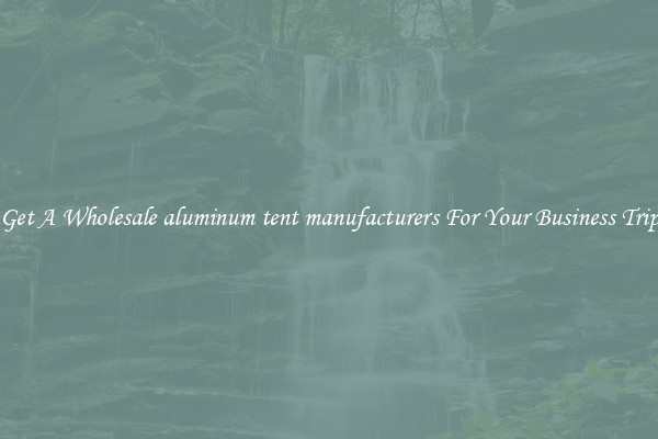 Get A Wholesale aluminum tent manufacturers For Your Business Trip