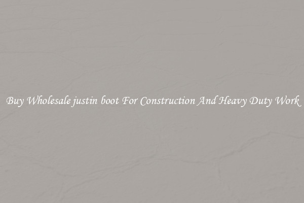 Buy Wholesale justin boot For Construction And Heavy Duty Work