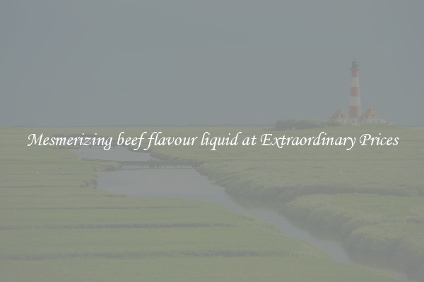 Mesmerizing beef flavour liquid at Extraordinary Prices