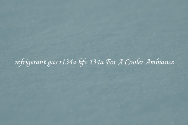 refrigerant gas r134a hfc 134a For A Cooler Ambiance
