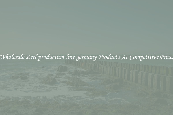 Wholesale steel production line germany Products At Competitive Prices