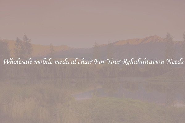 Wholesale mobile medical chair For Your Rehabilitation Needs