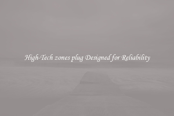 High-Tech zones plug Designed for Reliability