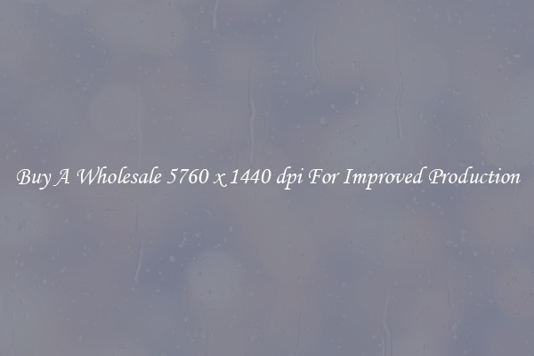 Buy A Wholesale 5760 x 1440 dpi For Improved Production