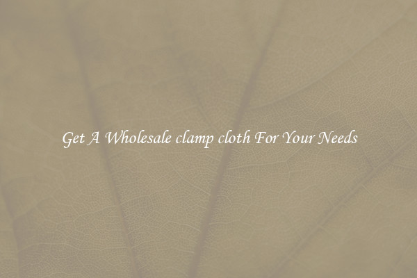 Get A Wholesale clamp cloth For Your Needs