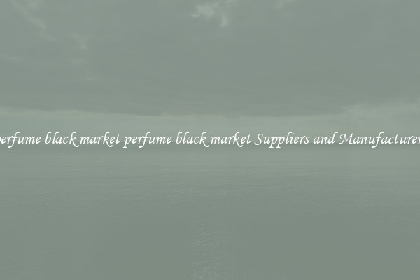 perfume black market perfume black market Suppliers and Manufacturers