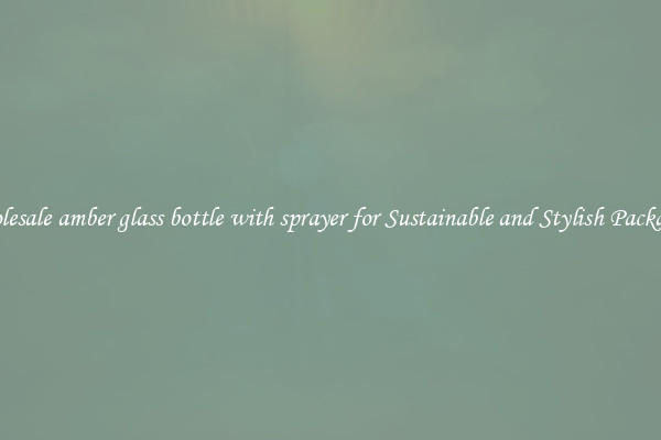Wholesale amber glass bottle with sprayer for Sustainable and Stylish Packaging