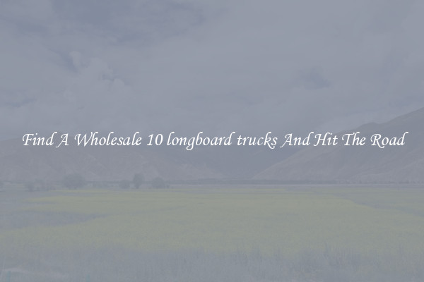 Find A Wholesale 10 longboard trucks And Hit The Road