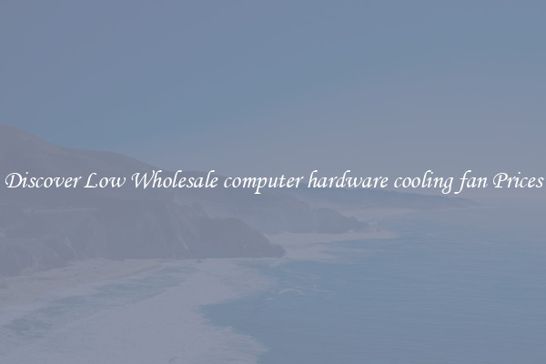 Discover Low Wholesale computer hardware cooling fan Prices