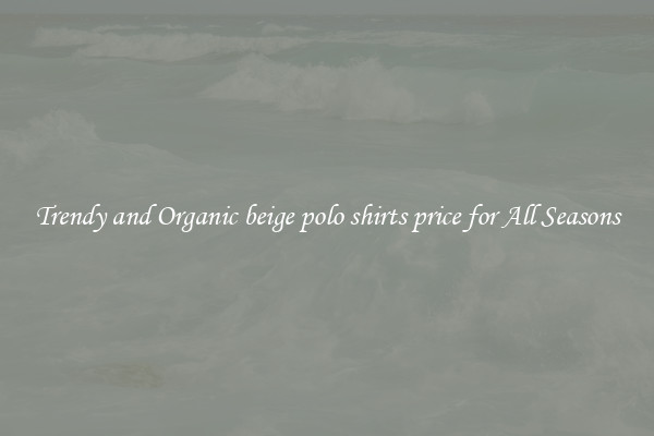 Trendy and Organic beige polo shirts price for All Seasons