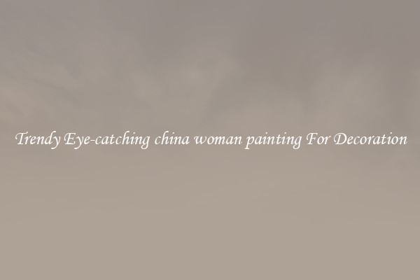 Trendy Eye-catching china woman painting For Decoration