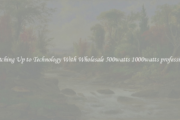 Matching Up to Technology With Wholesale 500watts 1000watts professional