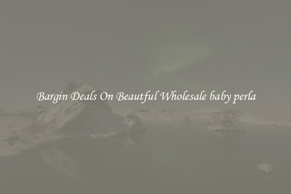 Bargin Deals On Beautful Wholesale baby perla