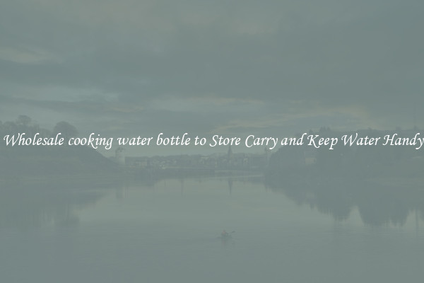 Wholesale cooking water bottle to Store Carry and Keep Water Handy