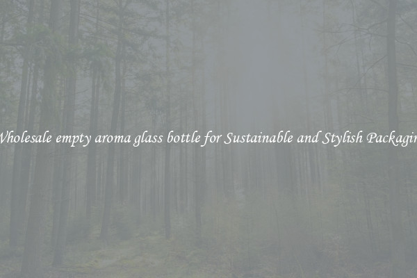Wholesale empty aroma glass bottle for Sustainable and Stylish Packaging